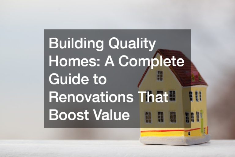 Building Quality Homes: A Complete Guide to Renovations That Boost Value